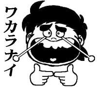 いなかっぺだいちゃん「ワカラナイ！」